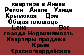 квартира в Анапе › Район ­ Анапа › Улица ­ Крымская  › Дом ­ 171 › Общая площадь ­ 64 › Цена ­ 4 650 000 - Все города Недвижимость » Квартиры продажа   . Крым,Красногвардейское